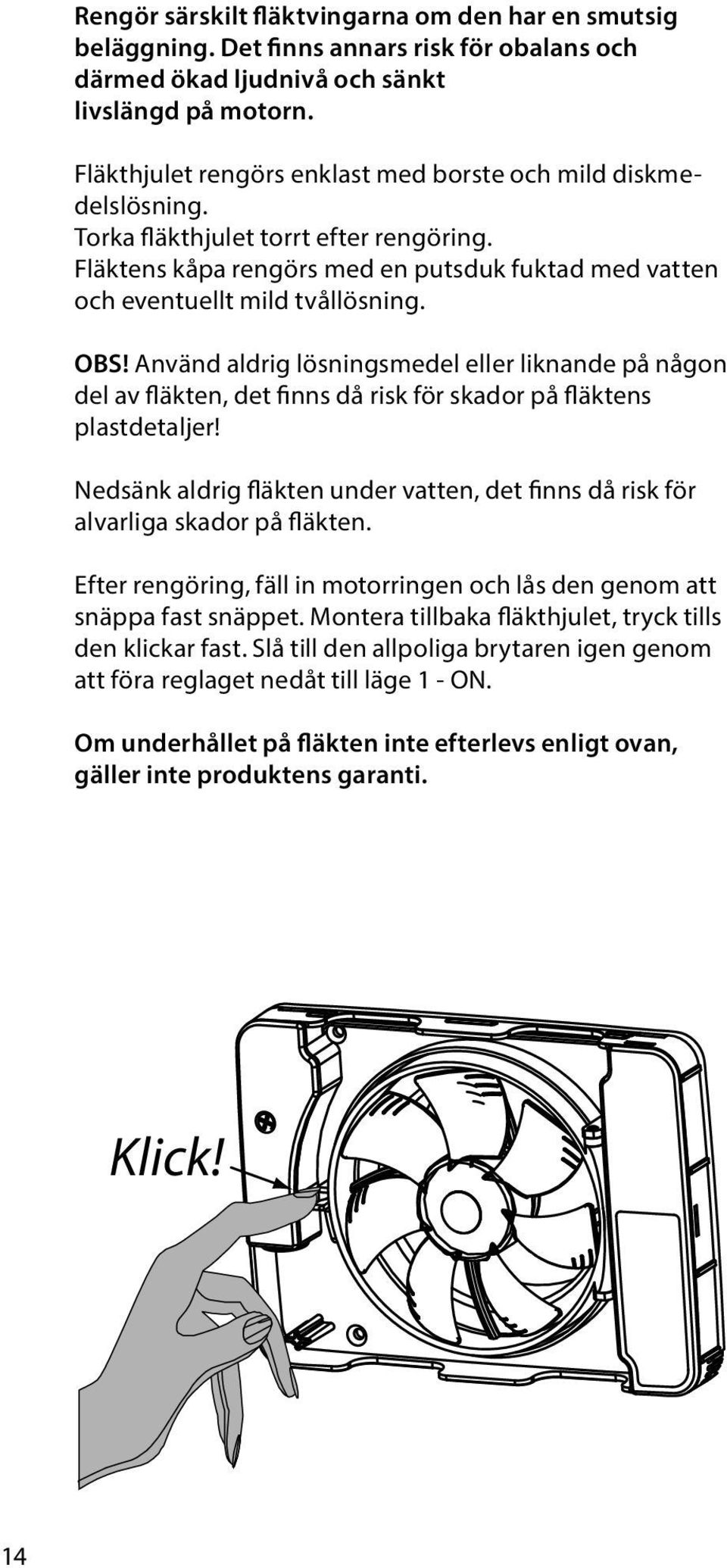 Använd aldrig lösningsmedel eller liknande på någon del av fläkten, det finns då risk för skador på fläktens plastdetaljer!