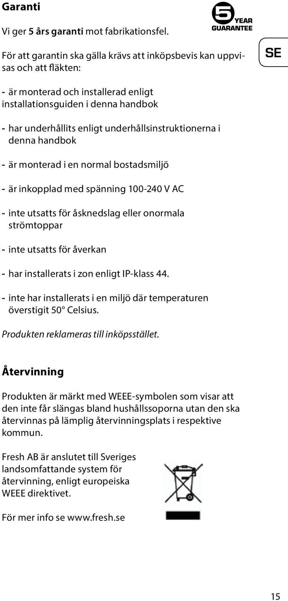 underhållsinstruktionerna i denna handbok - är monterad i en normal bostadsmiljö - är inkopplad med spänning 100-240 V AC - inte utsatts för åsknedslag eller onormala strömtoppar - inte utsatts för