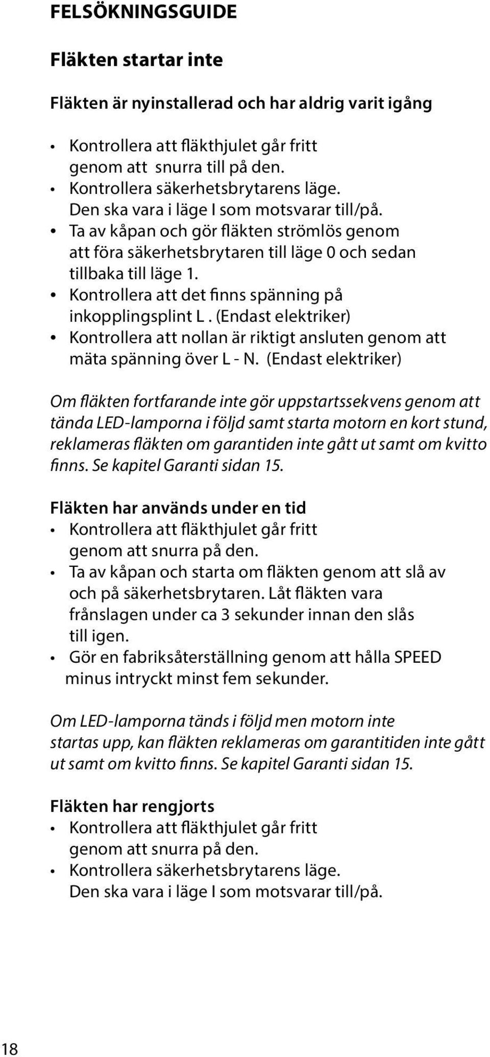 Kontrollera att det finns spänning på inkopplingsplint L. (Endast elektriker) Kontrollera att nollan är riktigt ansluten genom att mäta spänning över L - N.