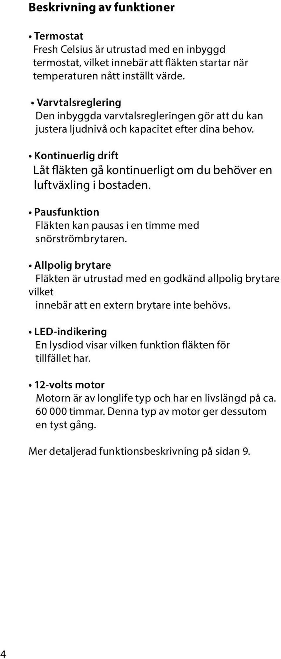 Kontinuerlig drift Låt fläkten gå kontinuerligt om du behöver en luftväxling i bostaden. Pausfunktion Fläkten kan pausas i en timme med snörströmbrytaren.