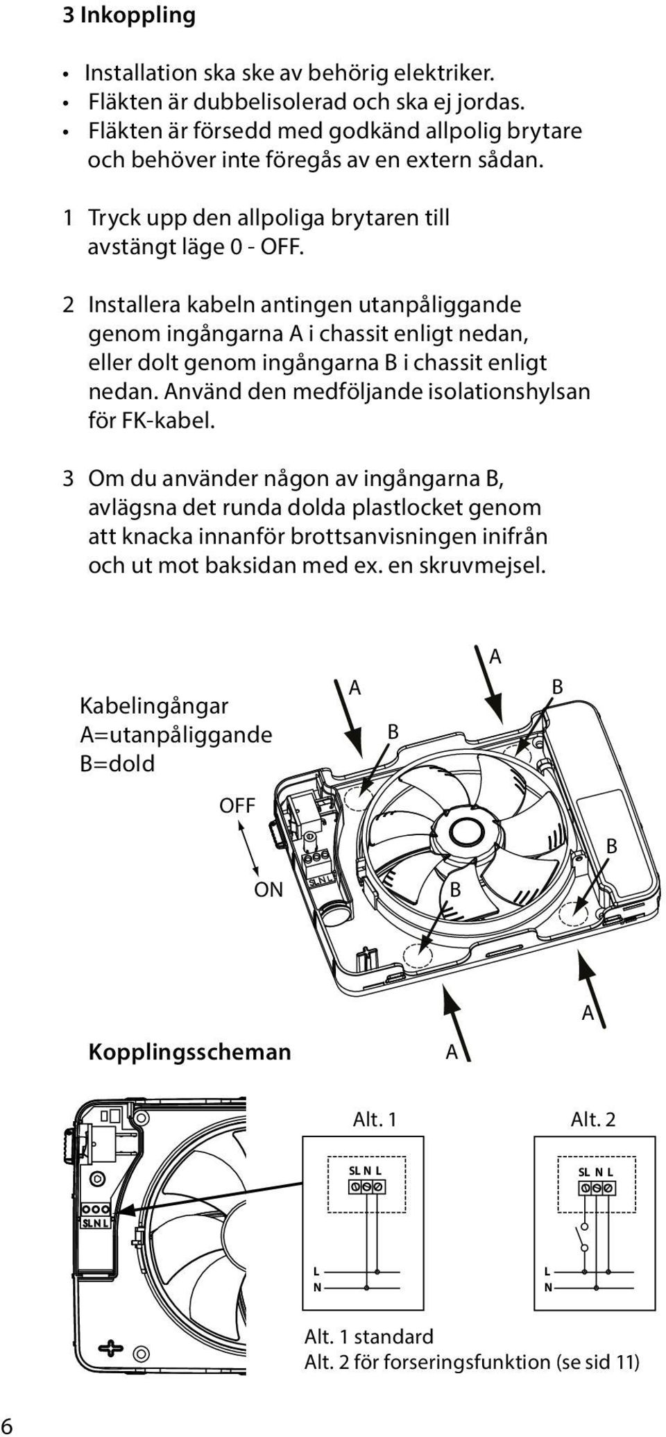 2 Installera kabeln antingen utanpåliggande genom ingångarna A i chassit enligt nedan, eller dolt genom ingångarna B i chassit enligt nedan. Använd den medföljande isolationshylsan för FK-kabel.