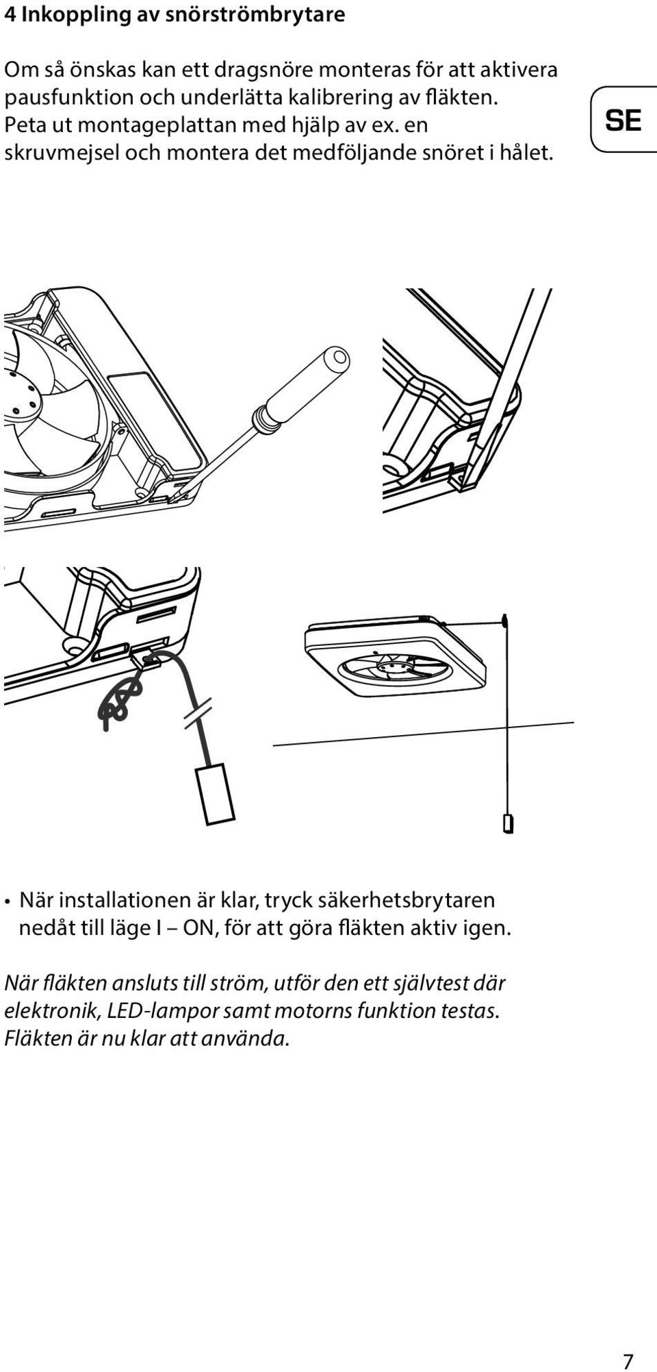 SE När installationen är klar, tryck säkerhetsbrytaren nedåt till läge I ON, för att göra fläkten aktiv igen.