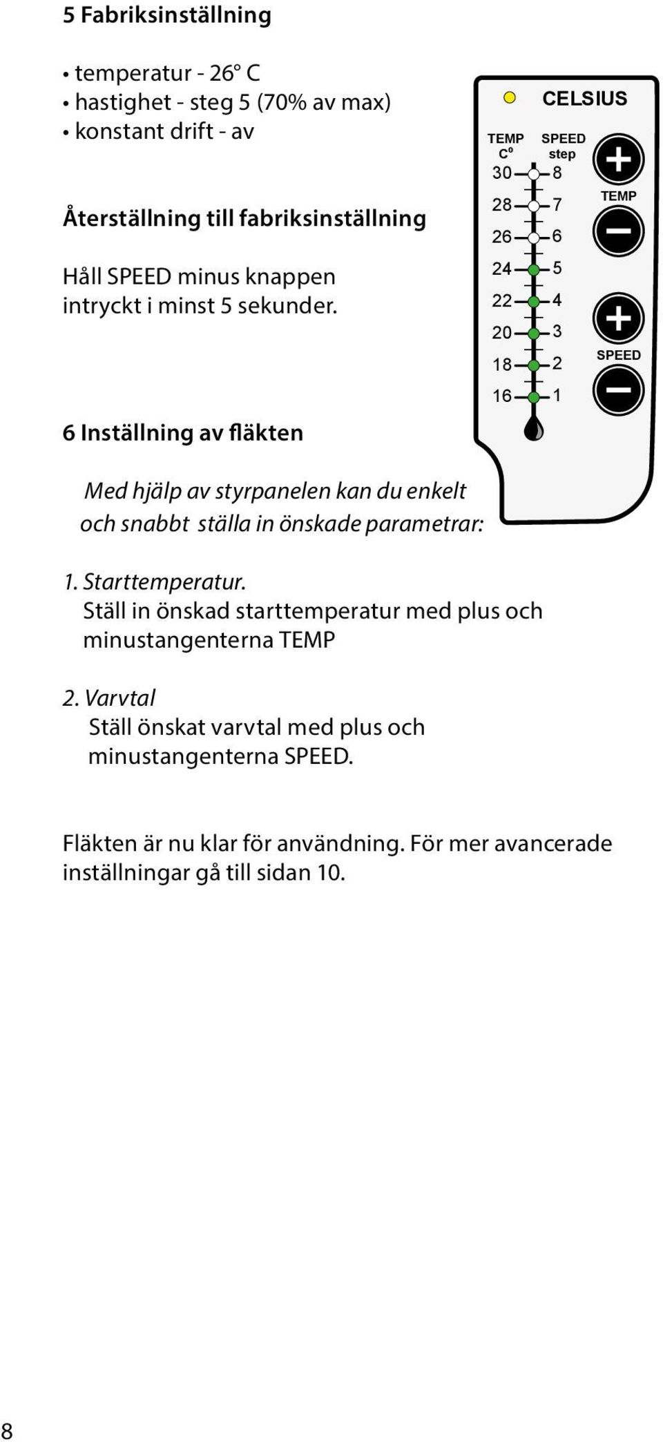 6 Inställning av fläkten TEMP C0 30 28 26 24 22 20 18 16 CELSIUS SPEED step 8 7 6 5 4 3 2 1 TEMP SPEED Med hjälp av styrpanelen kan du enkelt och snabbt