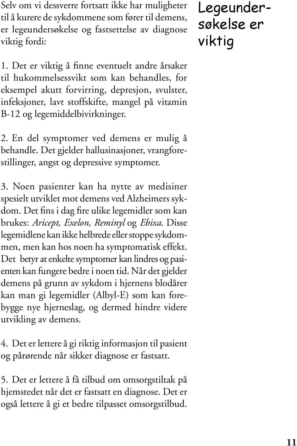 legemiddelbivirkninger. 2. En del symptomer ved demens er mulig å behandle. Det gjelder hallusinasjoner, vrangforestillinger, angst og depressive symptomer. 3.