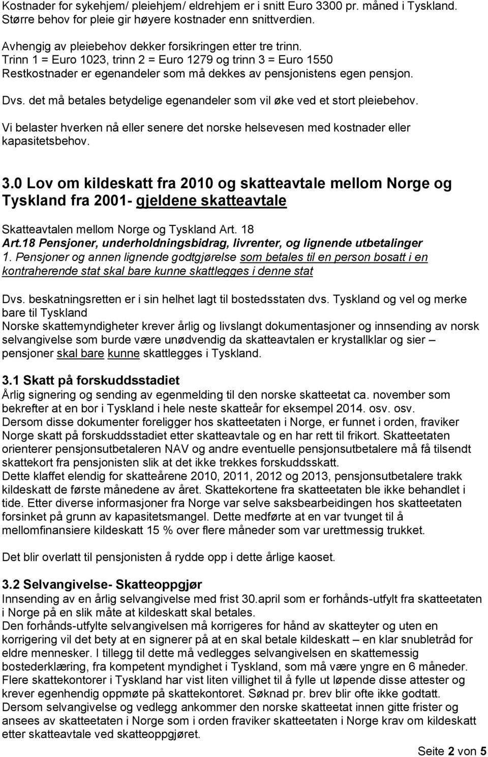 Dvs. det må betales betydelige egenandeler som vil øke ved et stort pleiebehov. Vi belaster hverken nå eller senere det norske helsevesen med kostnader eller kapasitetsbehov. 3.