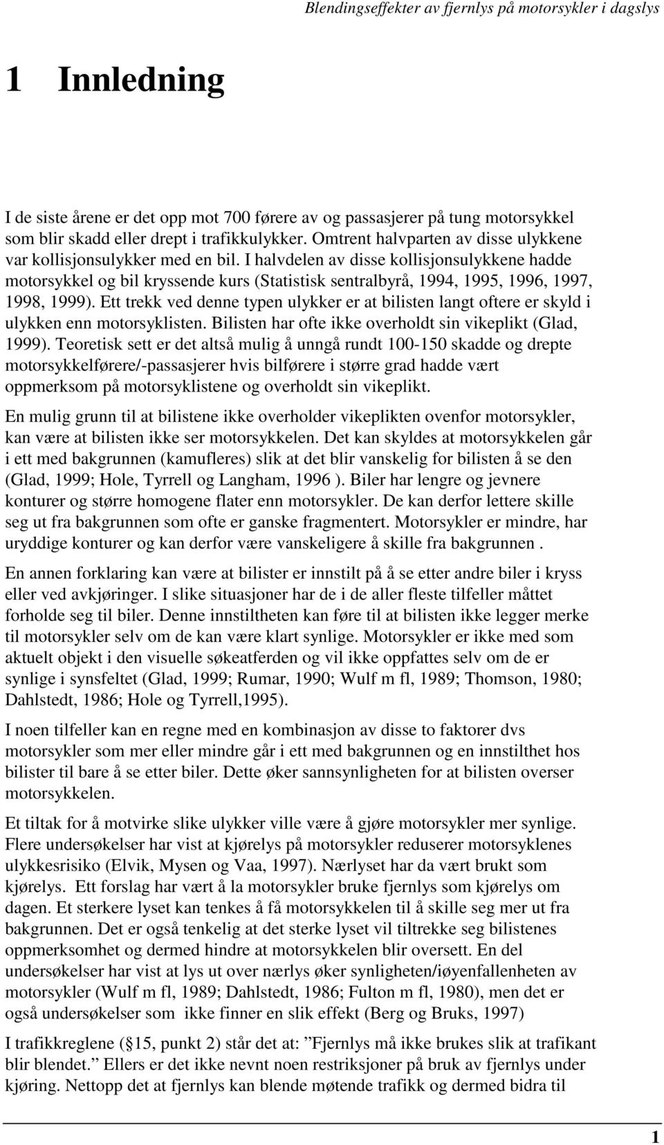 I halvdelen av disse kollisjonsulykkene hadde motorsykkel og bil kryssende kurs (Statistisk sentralbyrå, 1994, 1995, 1996, 1997, 1998, 1999).