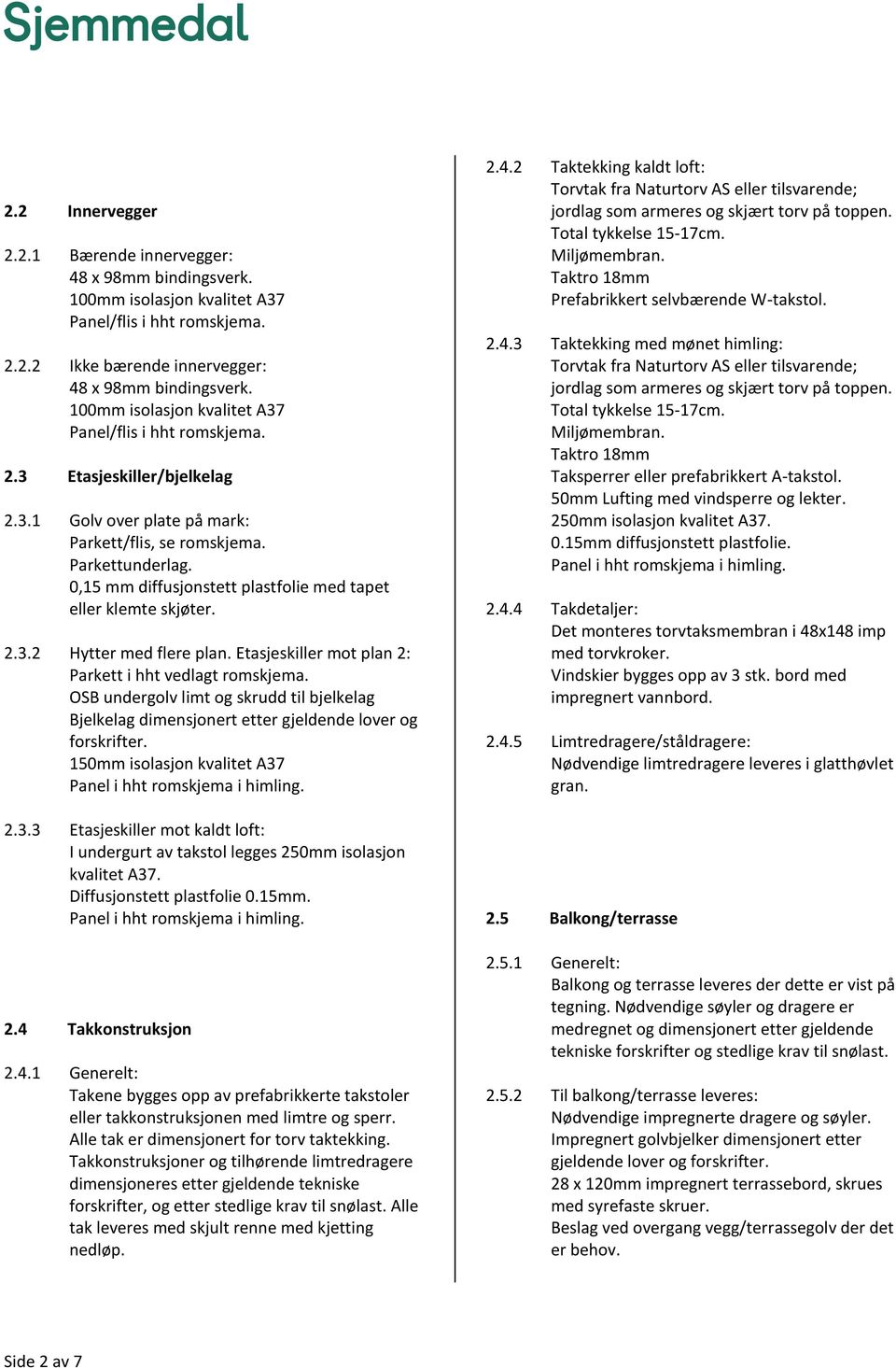 0,15 mm diffusjonstett plastfolie med tapet eller klemte skjøter. 2.3.2 2.3.3 Hytter med flere plan. Etasjeskiller mot plan 2: Parkett i hht vedlagt romskjema.