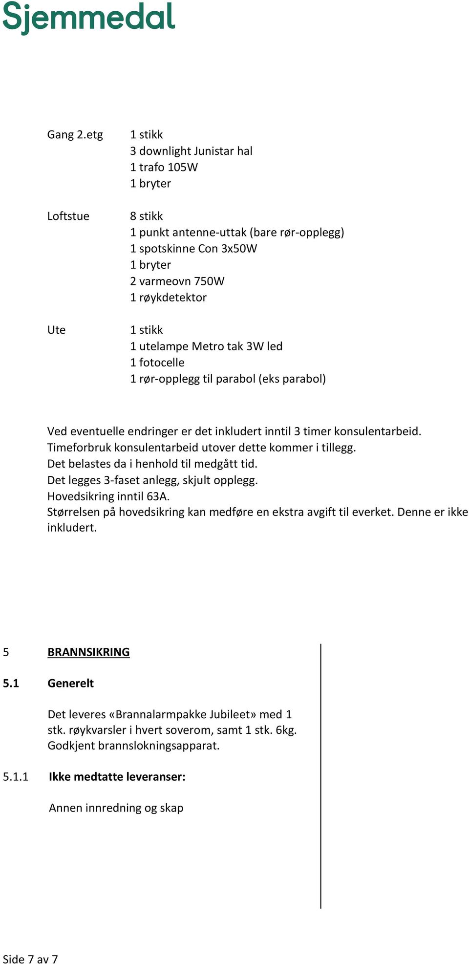 utelampe Metro tak 3W led 1 fotocelle 1 rør-opplegg til parabol (eks parabol) Ved eventuelle endringer er det inkludert inntil 3 timer konsulentarbeid.