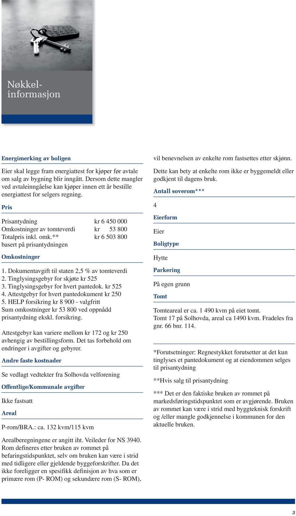 Pris 4 Prisantydning Omkostninger av tomteverdi Totalpris inkl. omk.** basert på prisantydningen kr 6 450 000 kr 53 800 kr 6 503 800 Antall soverom*** Eierform Eier Boligtype Omkostninger Hytte 1.