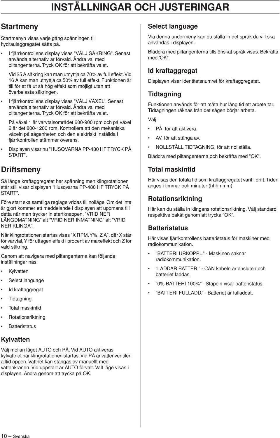 Funktionen är till för at få ut så hög effekt som möjligt utan att överbelasta säkringen. I fjärrkontrollens display visas VÄLJ VÄXEL. Senast använda alternativ är förvald.