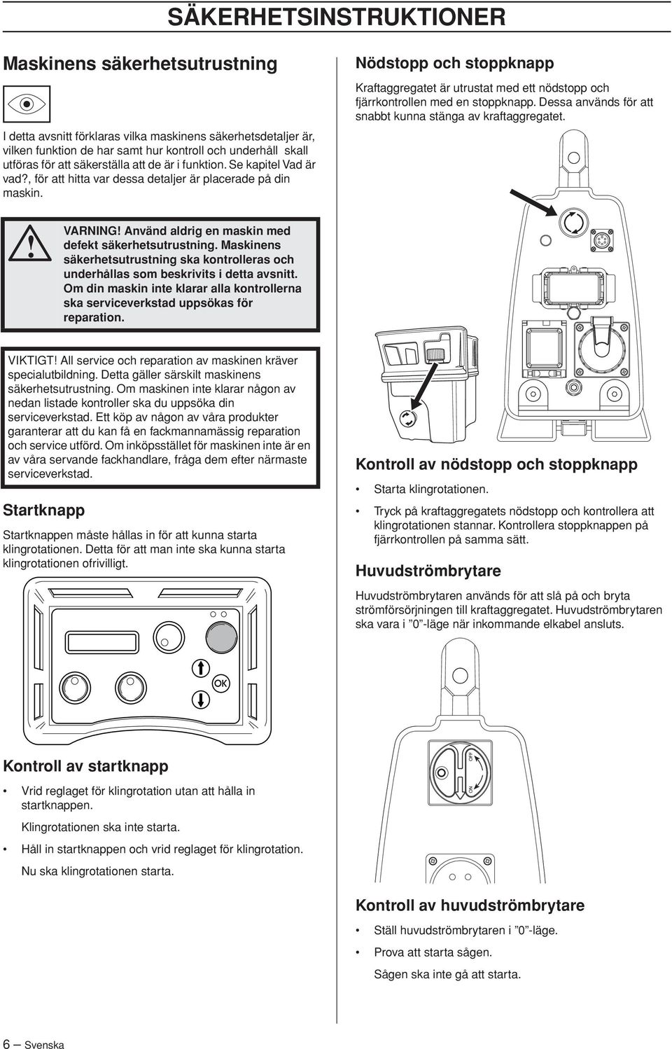 Nödstopp och stoppknapp Kraftaggregatet är utrustat med ett nödstopp och fjärrkontrollen med en stoppknapp. Dessa används för att snabbt kunna stänga av kraftaggregatet.! VARNING!