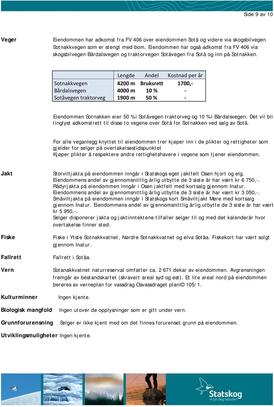 Lengde Andel Kostnad per år Sotnakkvegen 4200 m Bruksrett 1700,- Bårdalsvegen Sotåvegen traktorveg 4000 m 1900 m 10 % 50 % - - Eiendommen Sotnakken eier 50 % i Sotåvegen traktorveg og 10 % i