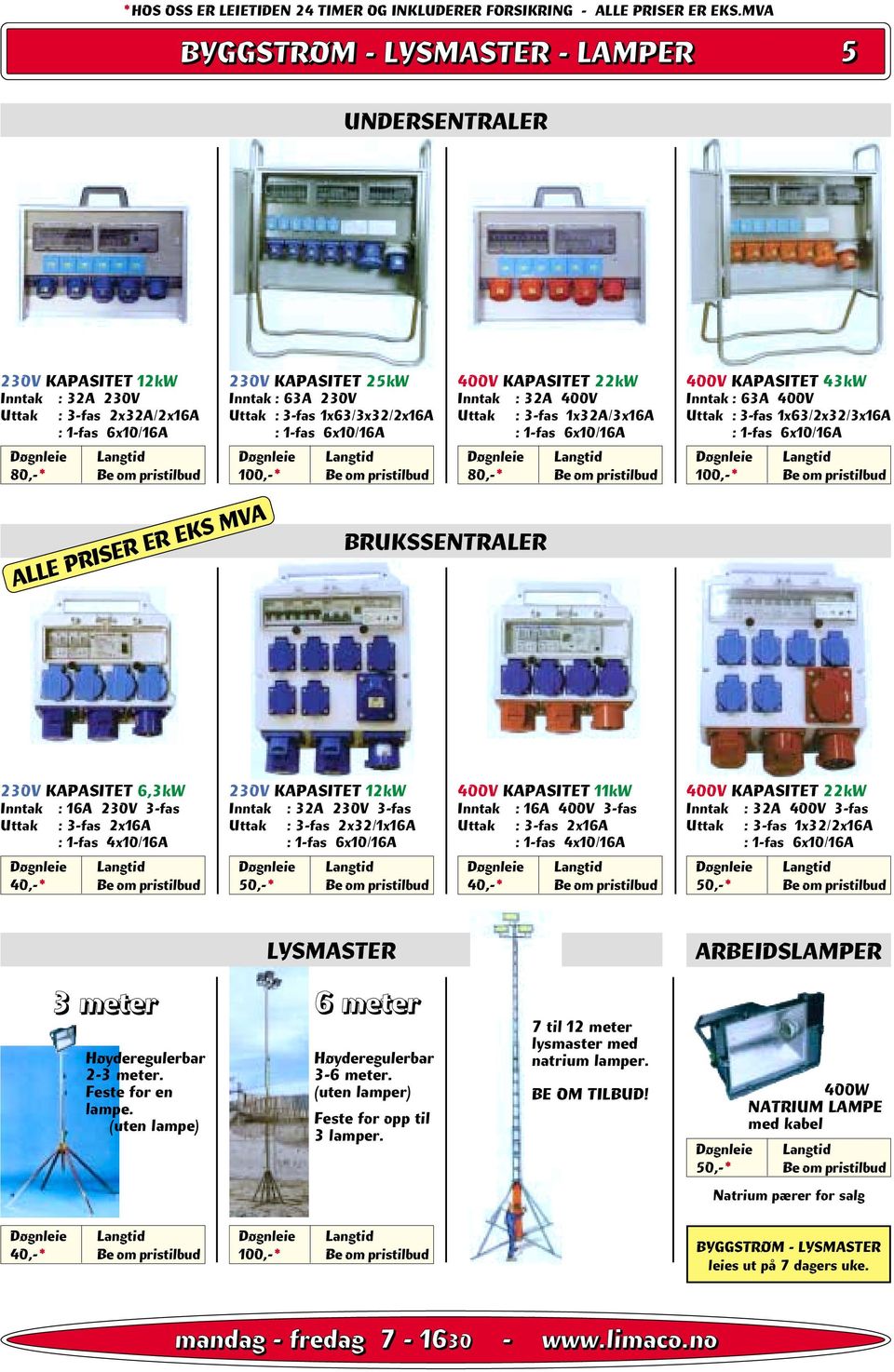 KAPASITET 6,3kW Inntak : 16A 230V 3-fas Uttak : 3-fas 2x16A : 1-fas 4x10/16A 230V KAPASITET 12kW Inntak : 32A 230V 3-fas Uttak : 3-fas 2x32/1x16A 400V KAPASITET 11kW Inntak : 16A 400V 3-fas Uttak :