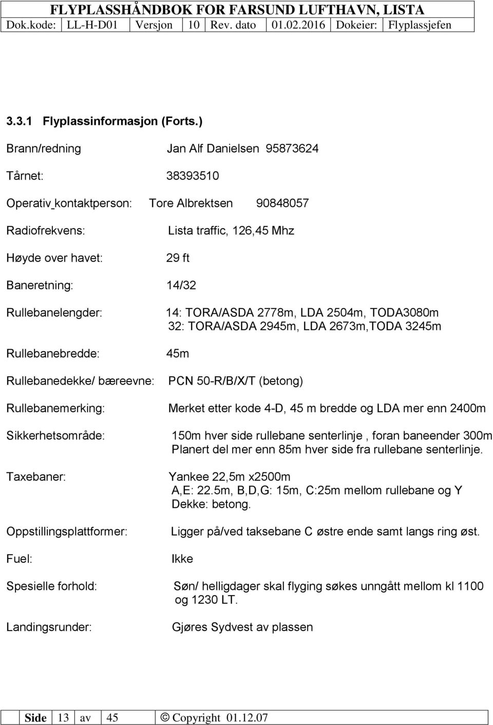 Rullebanelengder: Rullebanebredde: Rullebanedekke/ bæreevne: Rullebanemerking: Sikkerhetsområde: Taxebaner: Oppstillingsplattformer: Fuel: 14: TORA/ASDA 2778m, LDA 2504m, TODA3080m 32: TORA/ASDA