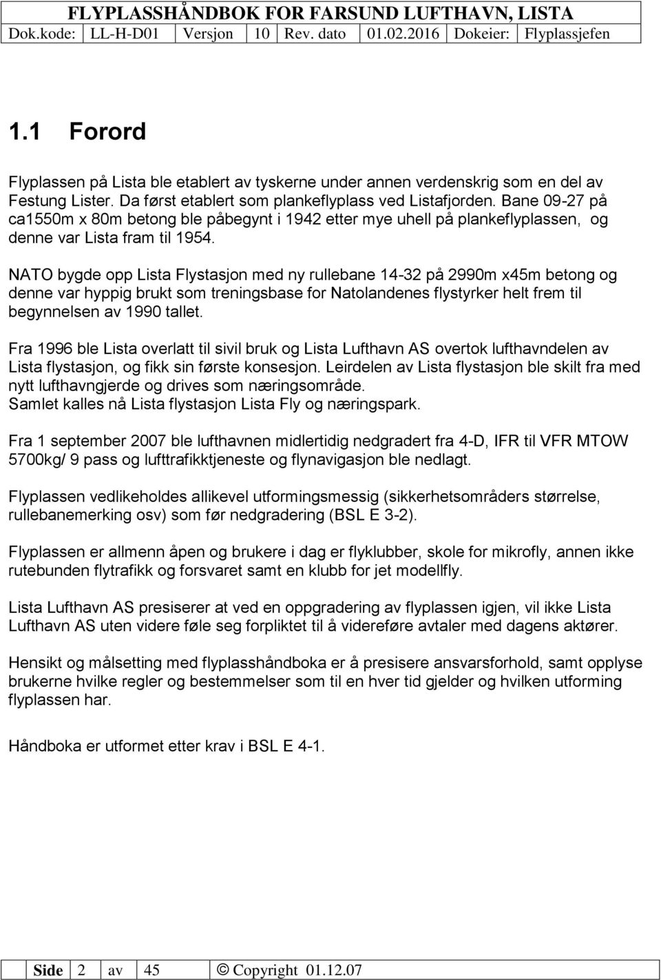 NATO bygde opp Lista Flystasjon med ny rullebane 14-32 på 2990m x45m betong og denne var hyppig brukt som treningsbase for Natolandenes flystyrker helt frem til begynnelsen av 1990 tallet.