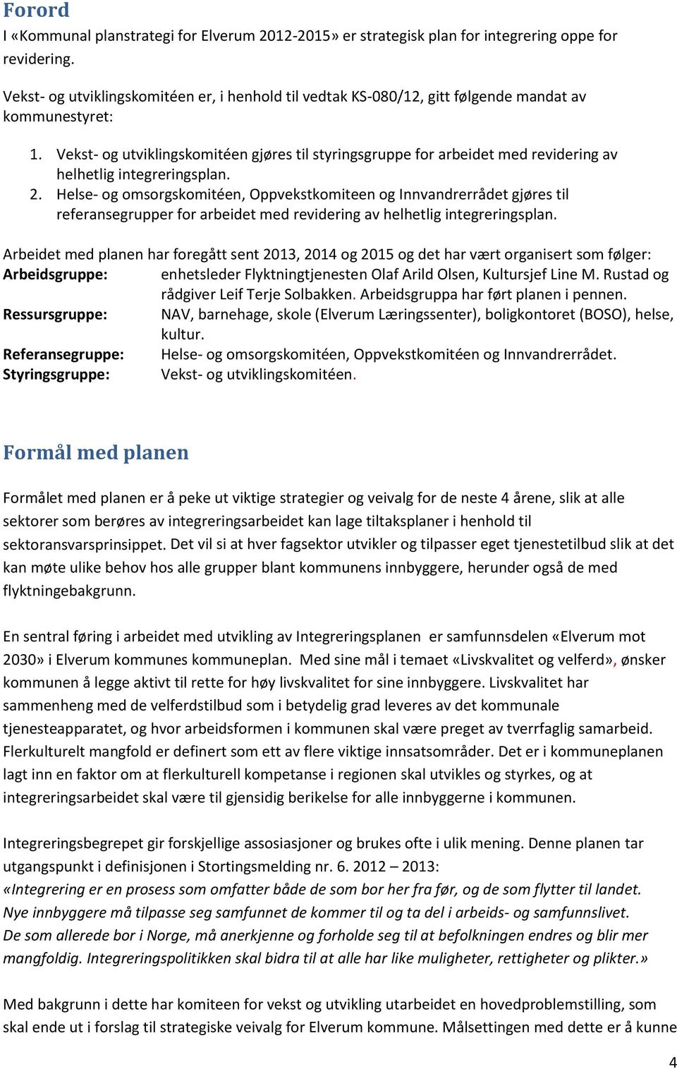 Vekst- og utviklingskomitéen gjøres til styringsgruppe for arbeidet med revidering av helhetlig integreringsplan. 2.