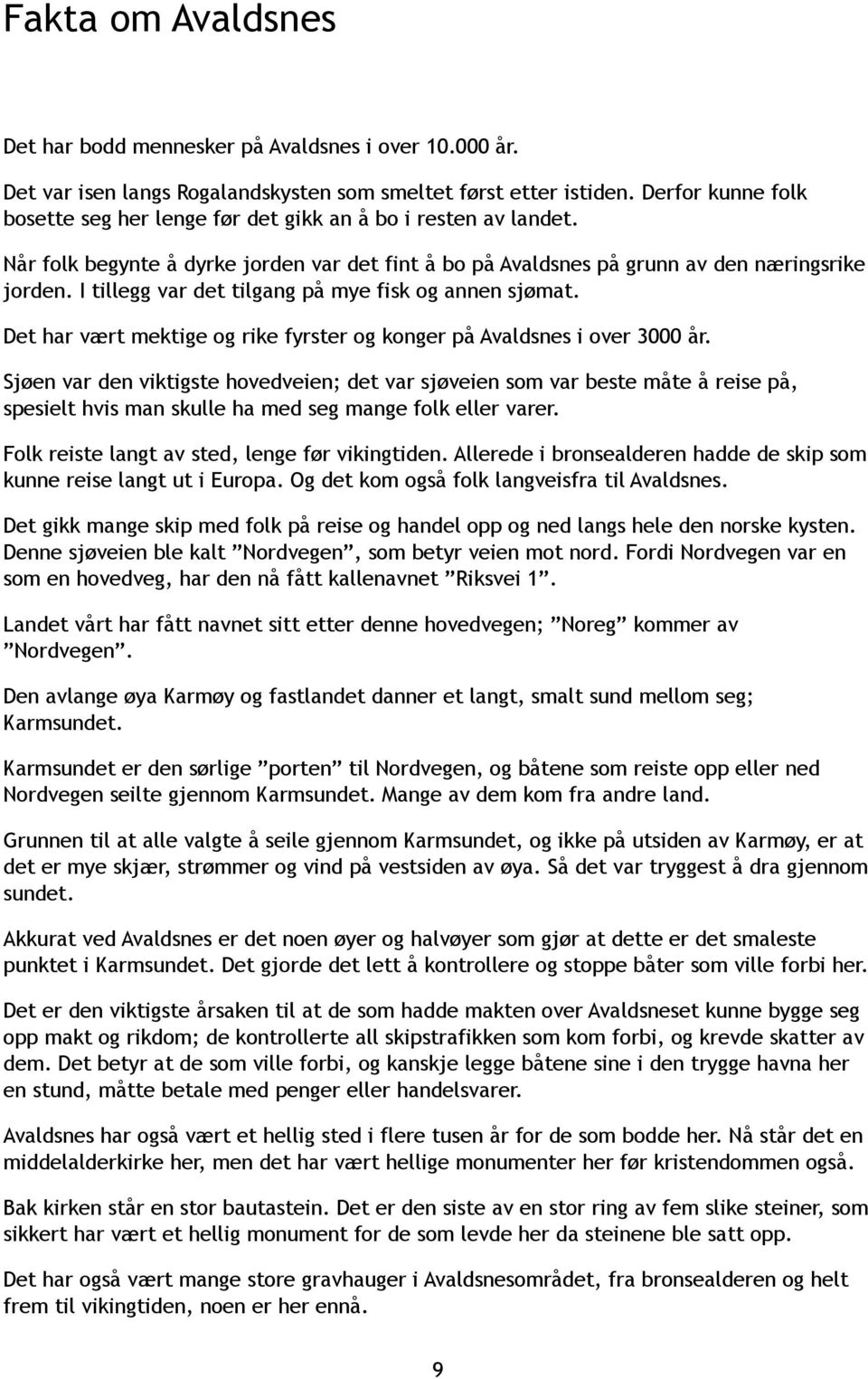 I tillegg var det tilgang på mye fisk g annen sjømat. Det har vært mektige g rike fyrster g knger på Avaldsnes i ver 3000 år.