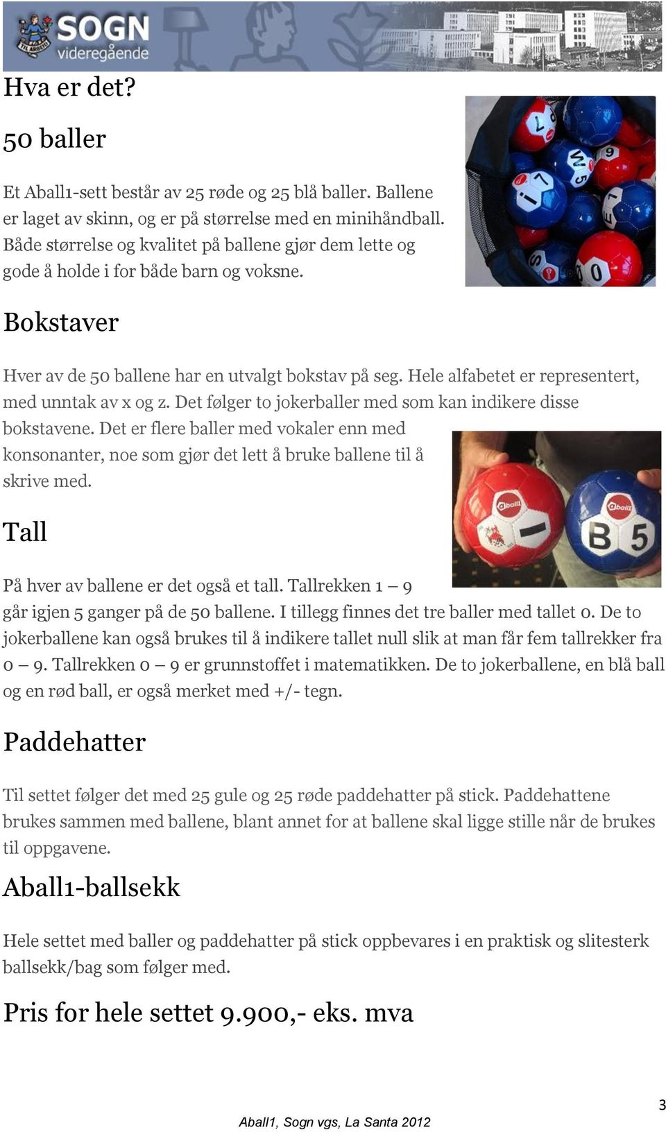 Hele alfabetet er representert, med unntak av x og z. Det følger to jokerballer med som kan indikere disse bokstavene.