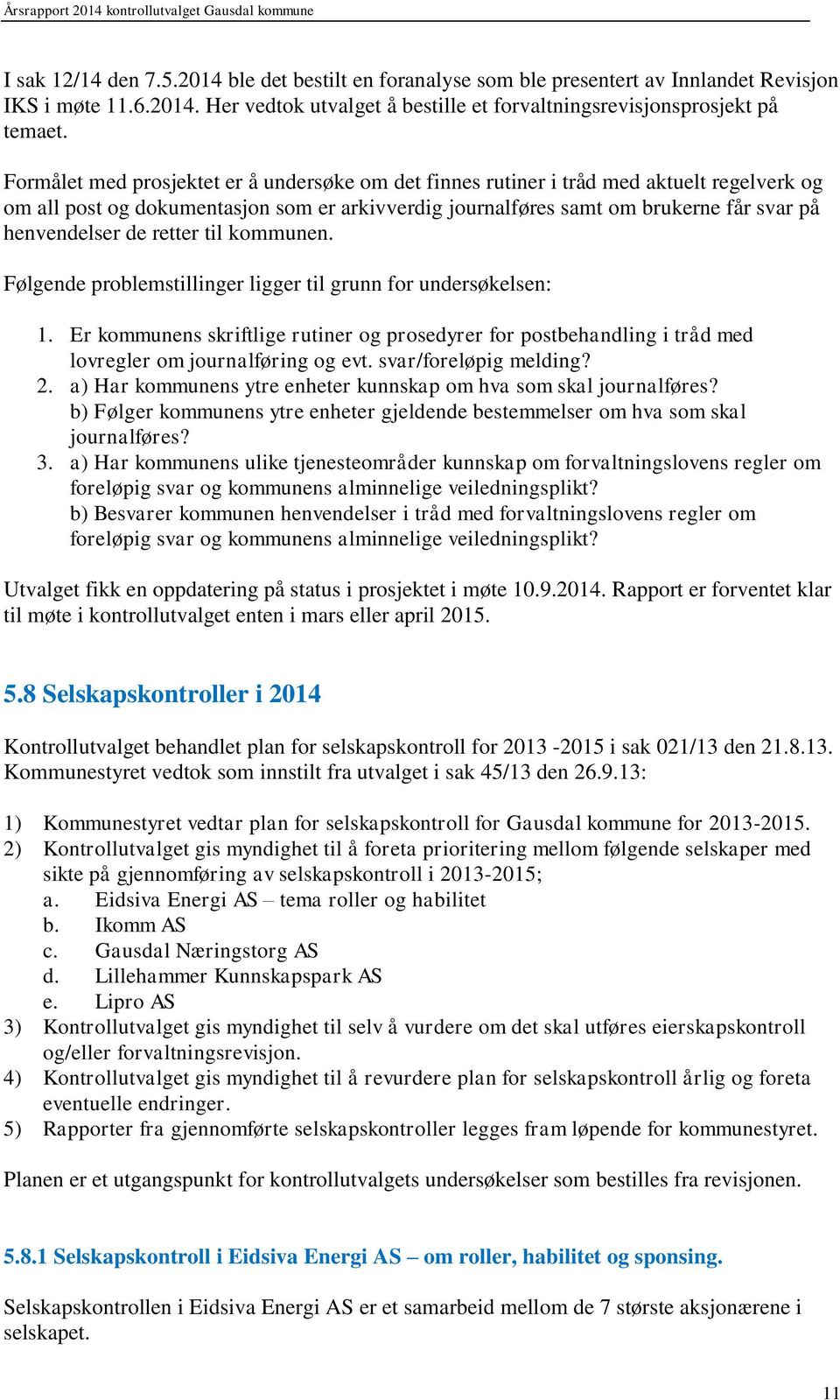 retter til kommunen. Følgende problemstillinger ligger til grunn for undersøkelsen: 1. Er kommunens skriftlige rutiner og prosedyrer for postbehandling i tråd med lovregler om journalføring og evt.