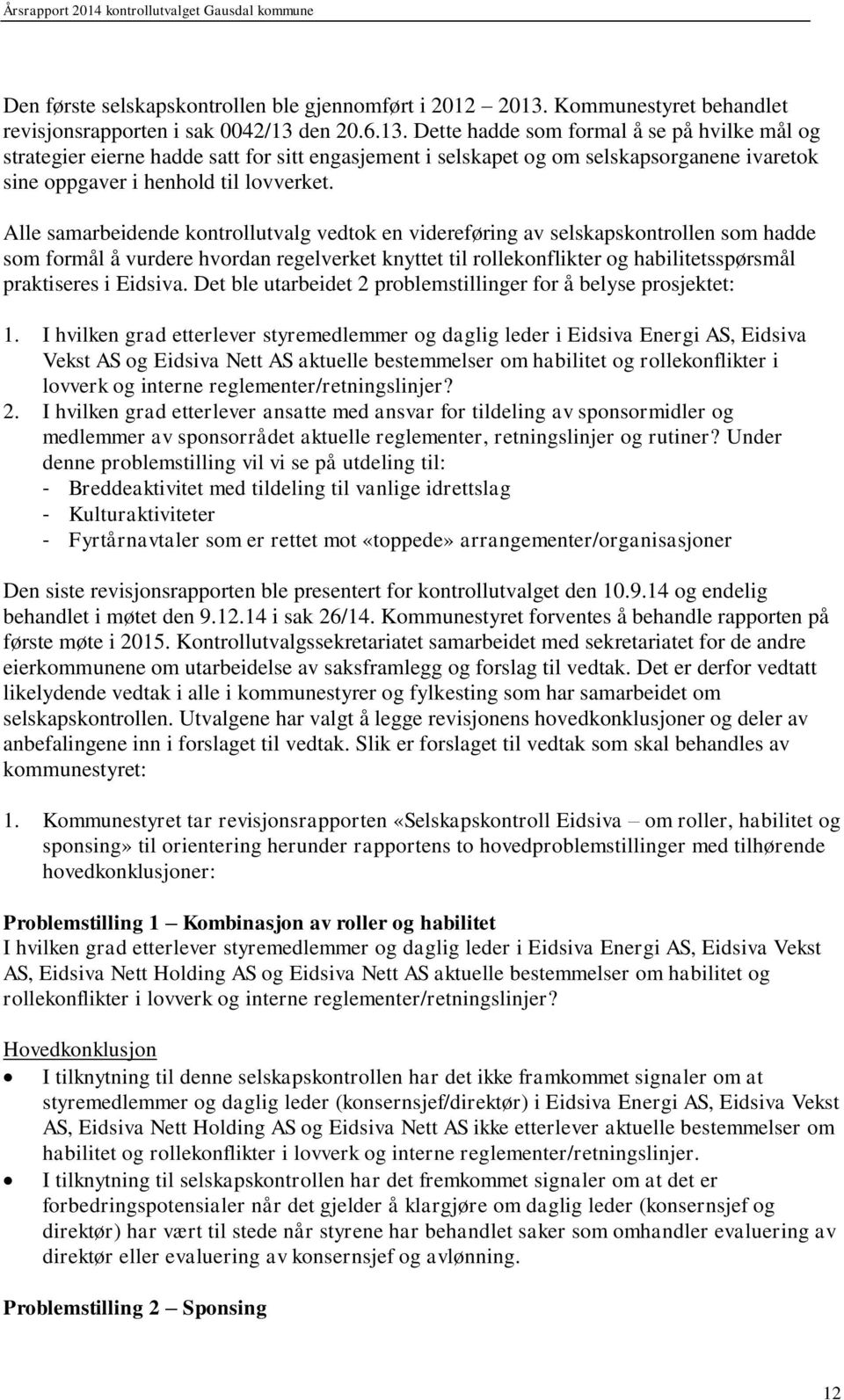 den 20.6.13. Dette hadde som formal å se på hvilke mål og strategier eierne hadde satt for sitt engasjement i selskapet og om selskapsorganene ivaretok sine oppgaver i henhold til lovverket.