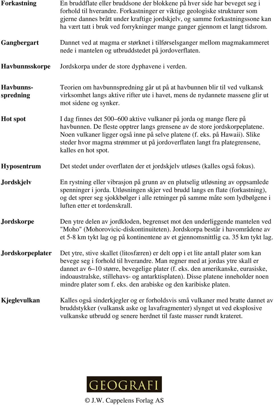 tidsrom. Dannet ved at magma er størknet i tilførselsganger mellom magmakammeret nede i mantelen og utbruddstedet på jordoverflaten. Jordskorpa under de store dyphavene i verden.