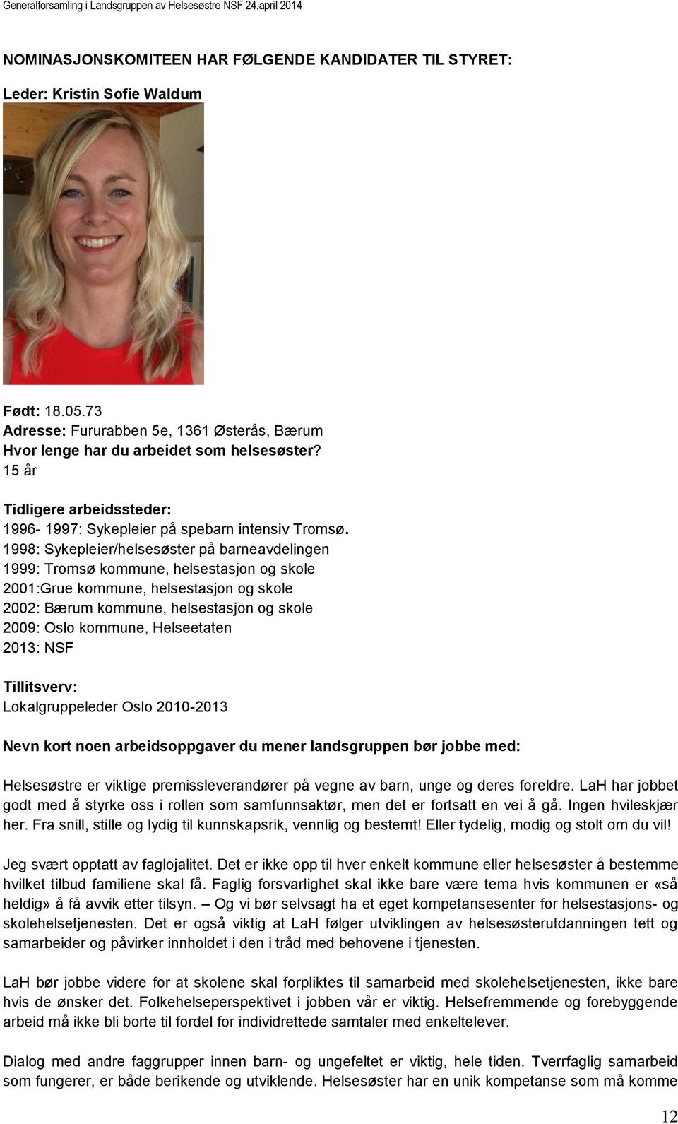 1998: Sykepleier/helsesøster på barneavdelingen 1999: Tromsø kommune, helsestasjon og skole 2001:Grue kommune, helsestasjon og skole 2002: Bærum kommune, helsestasjon og skole 2009: Oslo kommune,