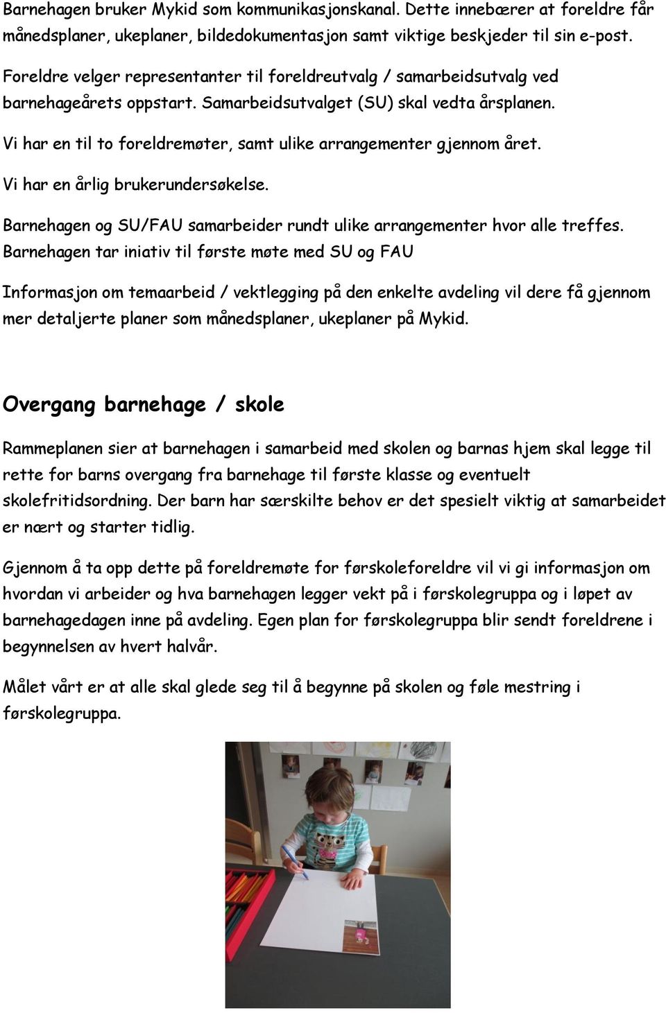 Vi har en til to foreldremøter, samt ulike arrangementer gjennom året. Vi har en årlig brukerundersøkelse. Barnehagen og SU/FAU samarbeider rundt ulike arrangementer hvor alle treffes.