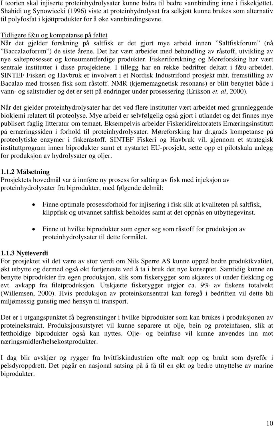 Tidligere f&u og kompetanse på feltet Når det gjelder forskning på saltfisk er det gjort mye arbeid innen Saltfiskforum (nå Baccalaoforum ) de siste årene.