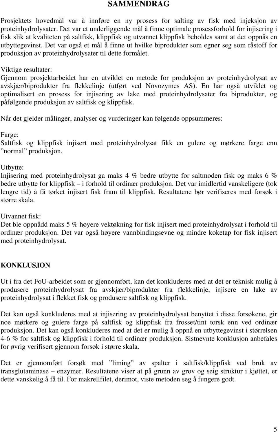 Det var også et mål å finne ut hvilke biprodukter som egner seg som råstoff for produksjon av proteinhydrolysater til dette formålet.