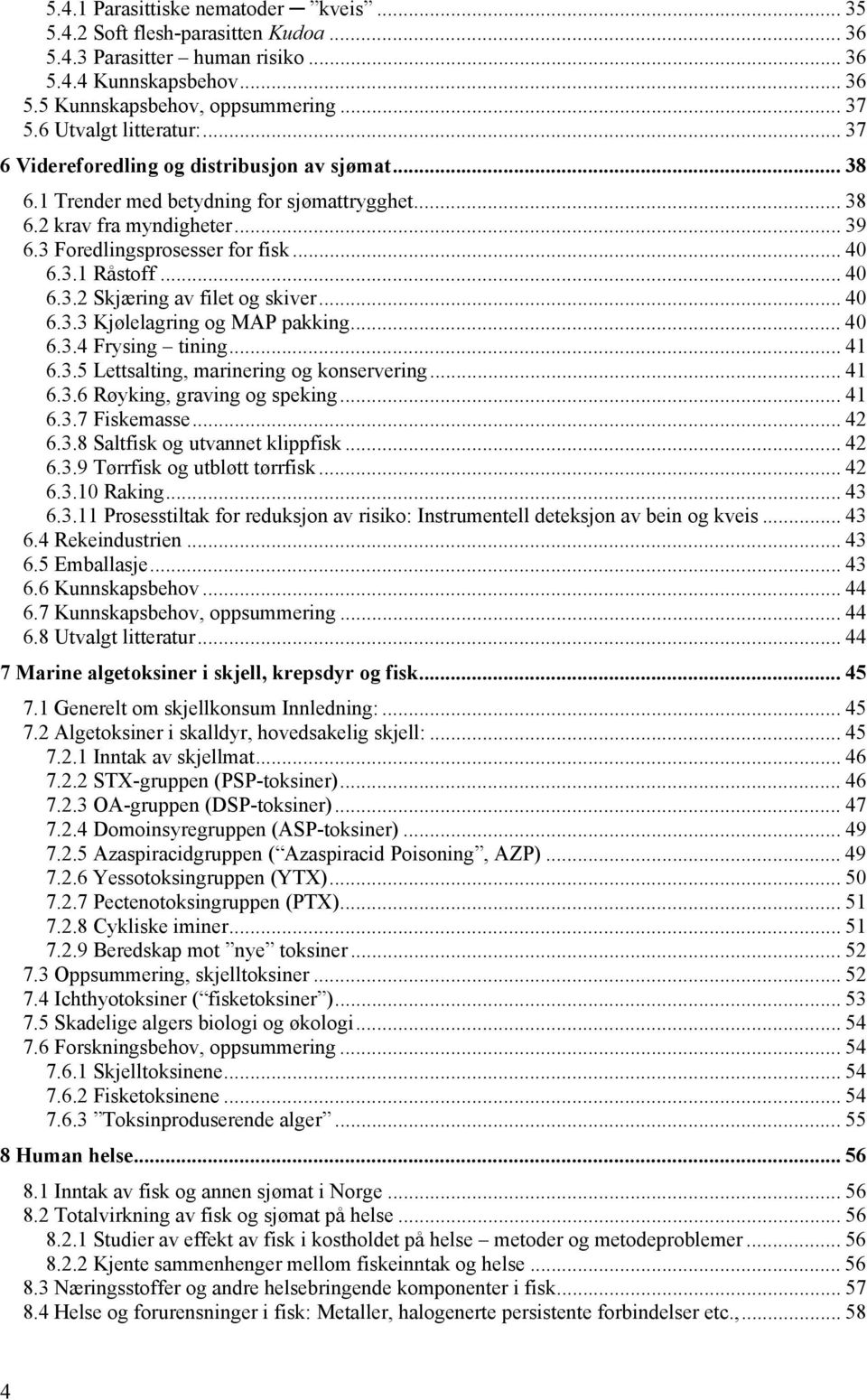 3.1 Råstoff... 40 6.3.2 Skjæring av filet og skiver... 40 6.3.3 Kjølelagring og MAP pakking... 40 6.3.4 Frysing tining... 41 6.3.5 Lettsalting, marinering og konservering... 41 6.3.6 Røyking, graving og speking.