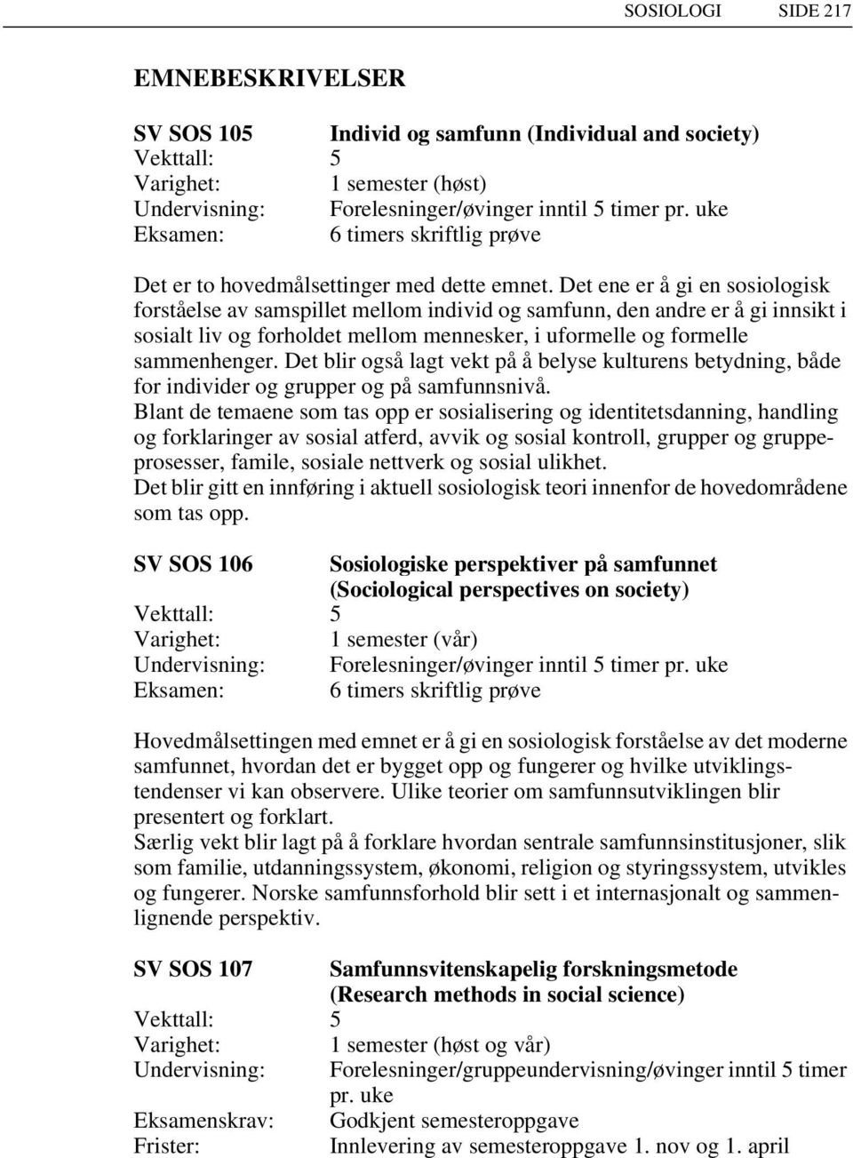 Det ene er å gi en sosiologisk forståelse av samspillet mellom individ og samfunn, den andre er å gi innsikt i sosialt liv og forholdet mellom mennesker, i uformelle og formelle sammenhenger.