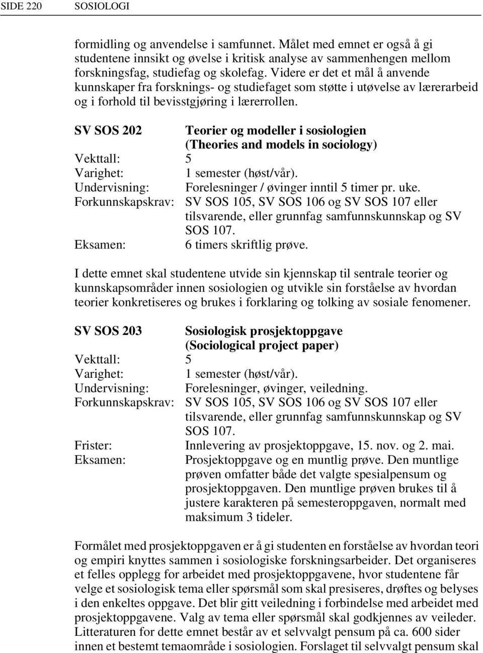 SV SOS 202 Teorier og modeller i sosiologien (Theories and models in sociology) Varighet: 1 semester (høst/vår). Undervisning: Forkunnskapskrav: Eksamen: Forelesninger / øvinger inntil 5 timer pr.