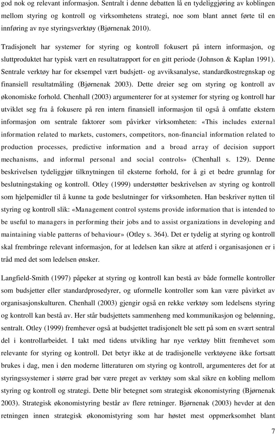 Tradisjonelt har systemer for styring og kontroll fokusert på intern informasjon, og sluttproduktet har typisk vært en resultatrapport for en gitt periode (Johnson & Kaplan 1991).