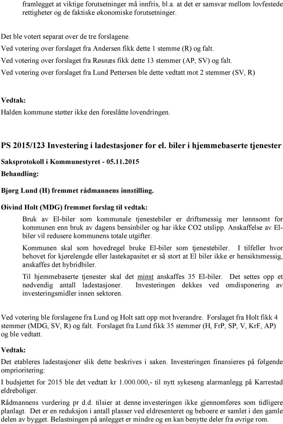 Ved votering over forslaget fra Lund Pettersen ble dette vedtatt mot 2 stemmer (SV, R) Halden kommune støtter ikke den foreslåtte lovendringen. PS 2015/123 Investering i ladestasjoner for el.