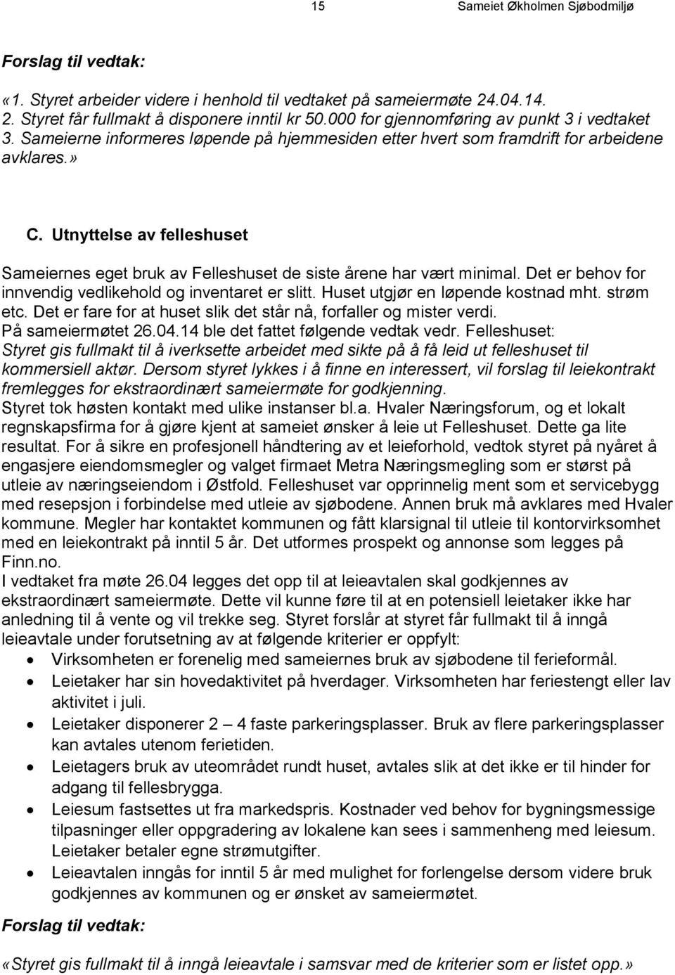 Utnyttelse av felleshuset Sameiernes eget bruk av Felleshuset de siste årene har vært minimal. Det er behov for innvendig vedlikehold og inventaret er slitt. Huset utgjør en løpende kostnad mht.