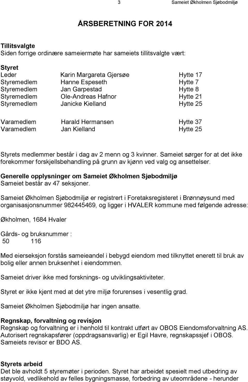 Styrets medlemmer består i dag av 2 menn og 3 kvinner. Sameiet sørger for at det ikke forekommer forskjellsbehandling på grunn av kjønn ved valg og ansettelser.