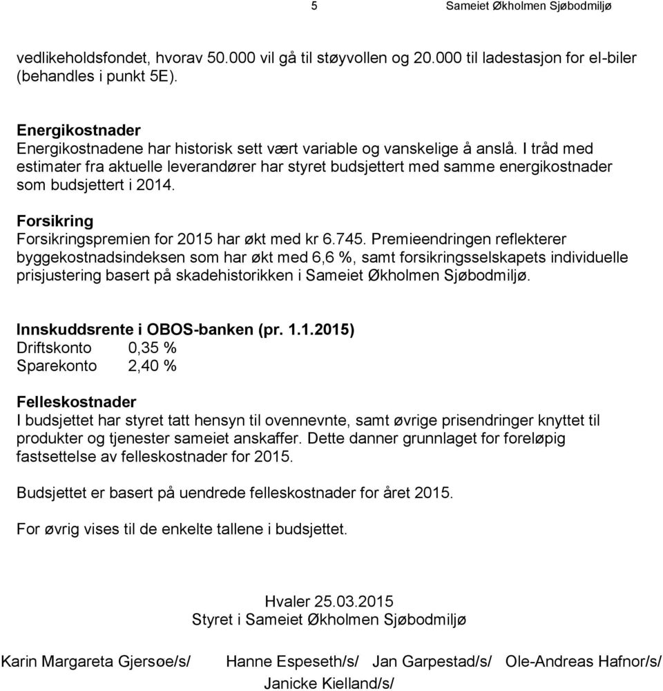 I tråd med estimater fra aktuelle leverandører har styret budsjettert med samme energikostnader som budsjettert i 2014. Forsikring Forsikringspremien for 2015 har økt med kr 6.745.