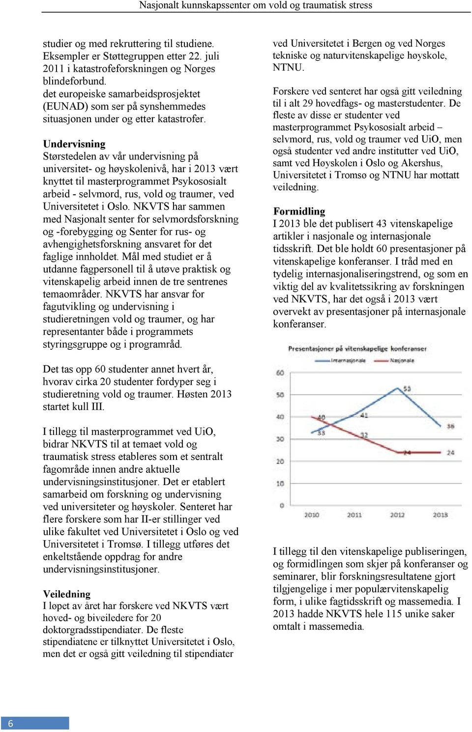 Undervisning Størstedelen av vår undervisning på universitet- og høyskolenivå, har i 2013 vært knyttet til masterprogrammet Psykososialt arbeid - selvmord, rus, vold og traumer, ved Universitetet i