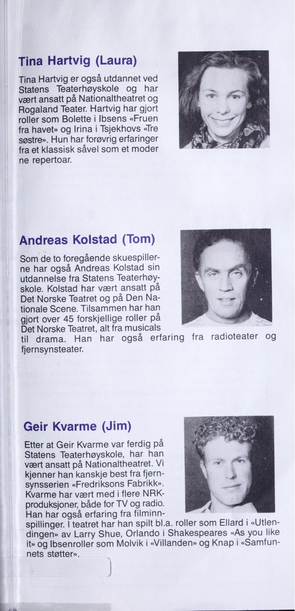 Andreas Kolstad (Tom) Som de to foregående skuespiller ne har også Andreas Kolstad sin utdannelse fra Statens Teaterhøy skole. Kolstad har vært ansatt på Det Norske Teatret og på Den Na tionale Scene.