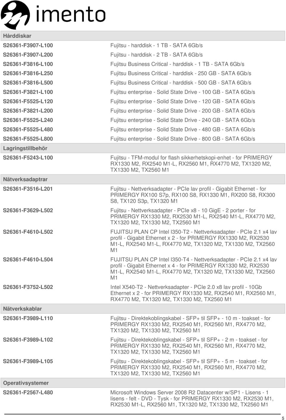 S26361-F3989-L102 S26361-F3989-L105 Operativsystemer Fujitsu - harddisk - 1 TB - SATA 6Gb/s Fujitsu - harddisk - 2 TB - SATA 6Gb/s Fujitsu Business Critical - harddisk - 1 TB - SATA 6Gb/s Fujitsu