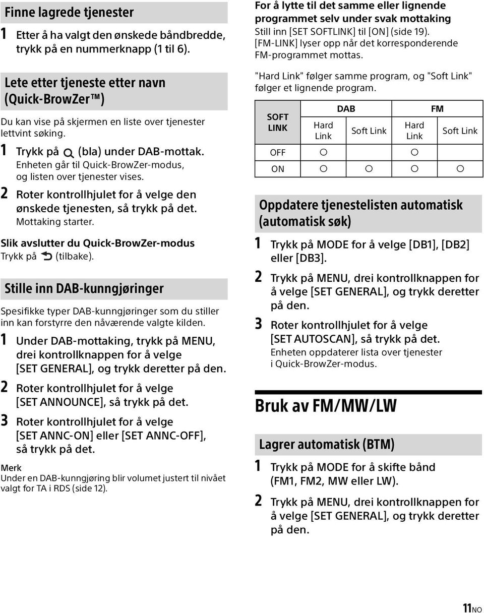 Enheten går til Quick-BrowZer-modus, og listen over tjenester vises. 2 Roter kontrollhjulet for å velge den ønskede tjenesten, så trykk på det. Mottaking starter.