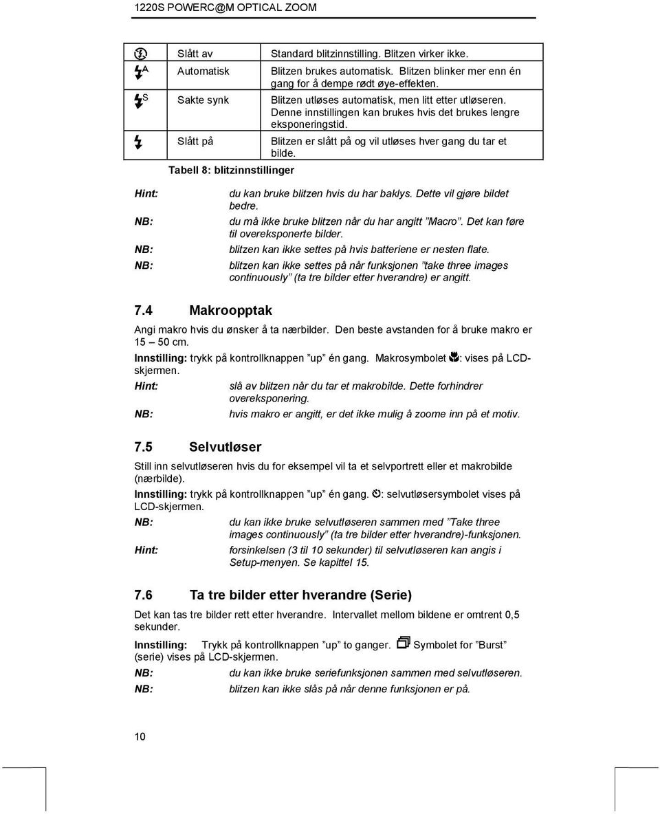 Slått på Blitzen er slått på og vil utløses hver gang du tar et bilde. Tabell 8: blitzinnstillinger Hint: du kan bruke blitzen hvis du har baklys. Dette vil gjøre bildet bedre.