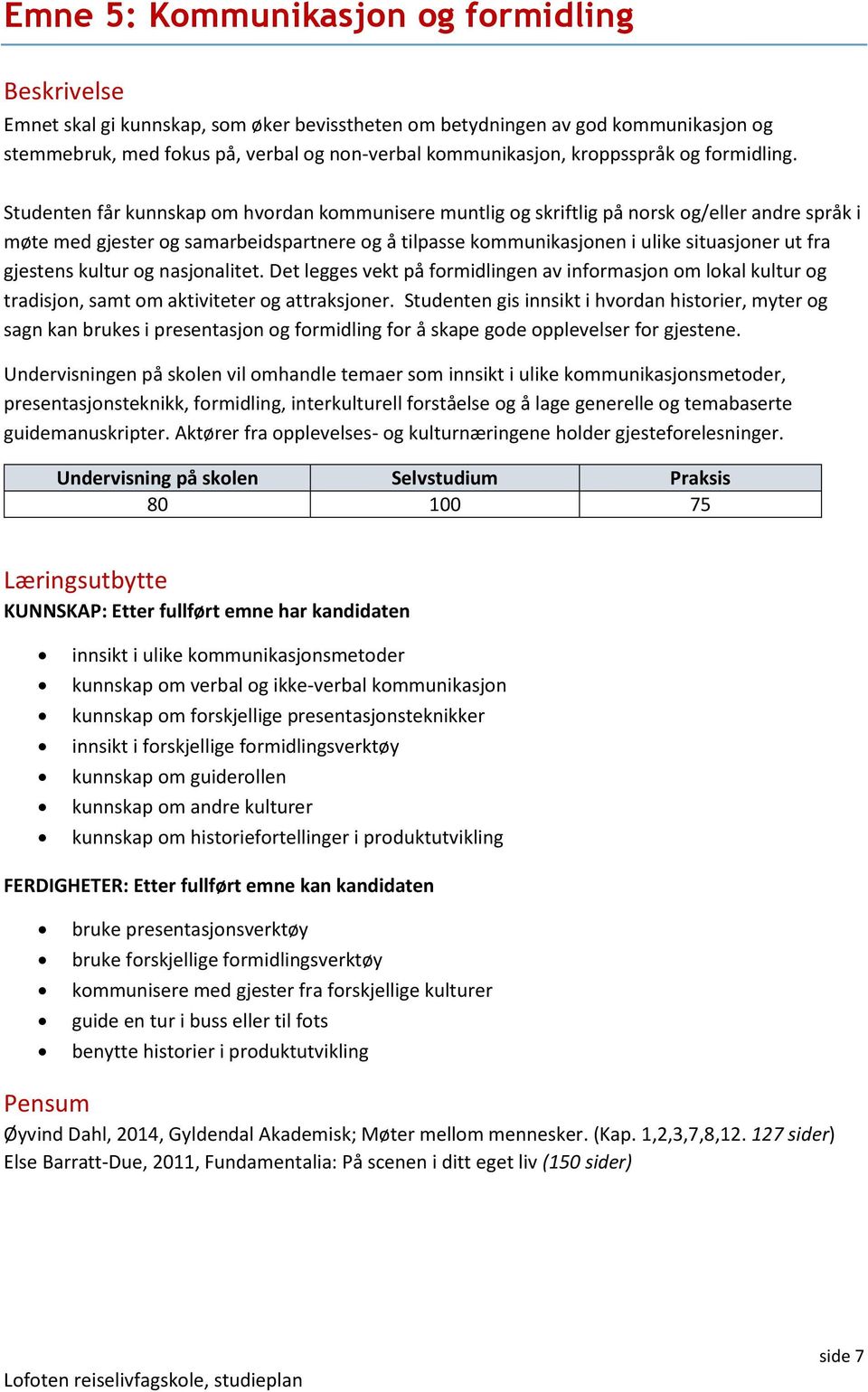 Studenten får kunnskap om hvordan kommunisere muntlig og skriftlig på norsk og/eller andre språk i møte med gjester og samarbeidspartnere og å tilpasse kommunikasjonen i ulike situasjoner ut fra