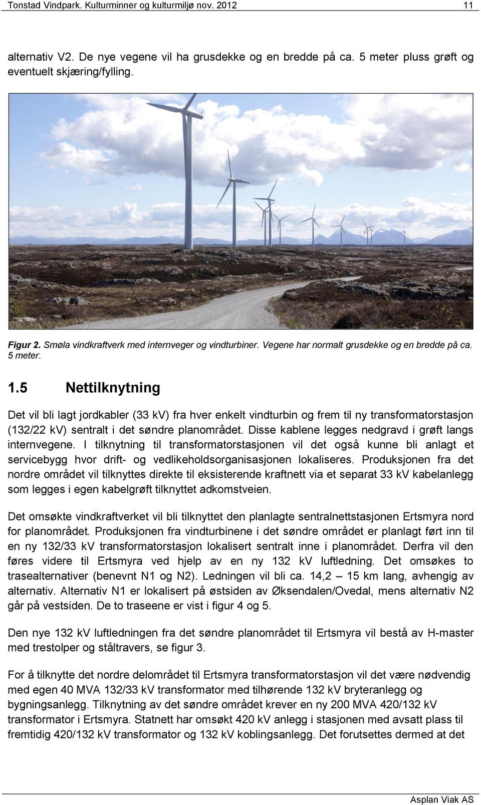 5 Nettilknytning Det vil bli lagt jordkabler (33 kv) fra hver enkelt vindturbin og frem til ny transformatorstasjon (132/22 kv) sentralt i det søndre planområdet.