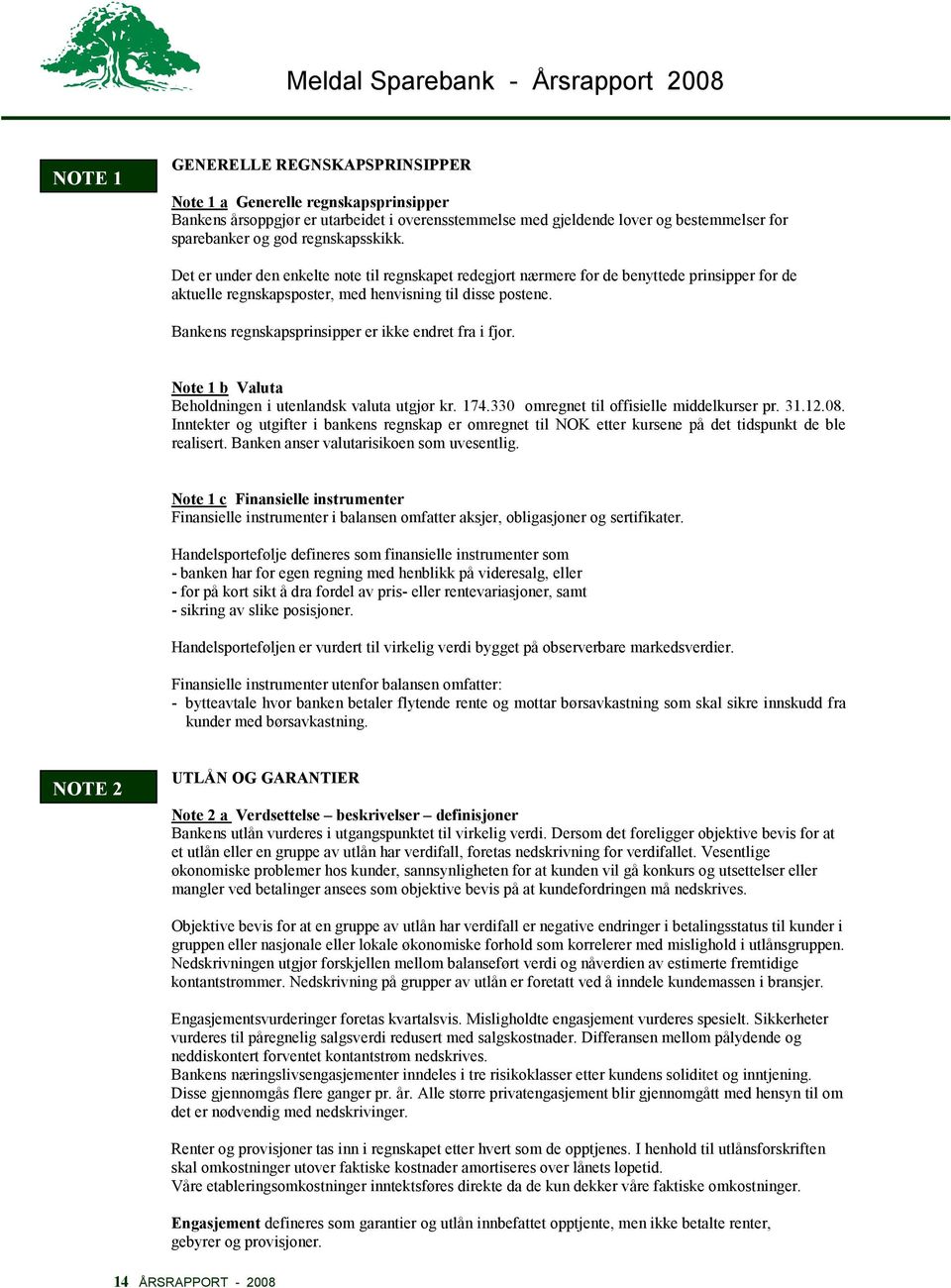 Bankens regnskapsprinsipper er ikke endret fra i fjor. Note 1 b Valuta Beholdningen i utenlandsk valuta utgjør kr. 174.330 omregnet til offisielle middelkurser pr. 31.12.08.