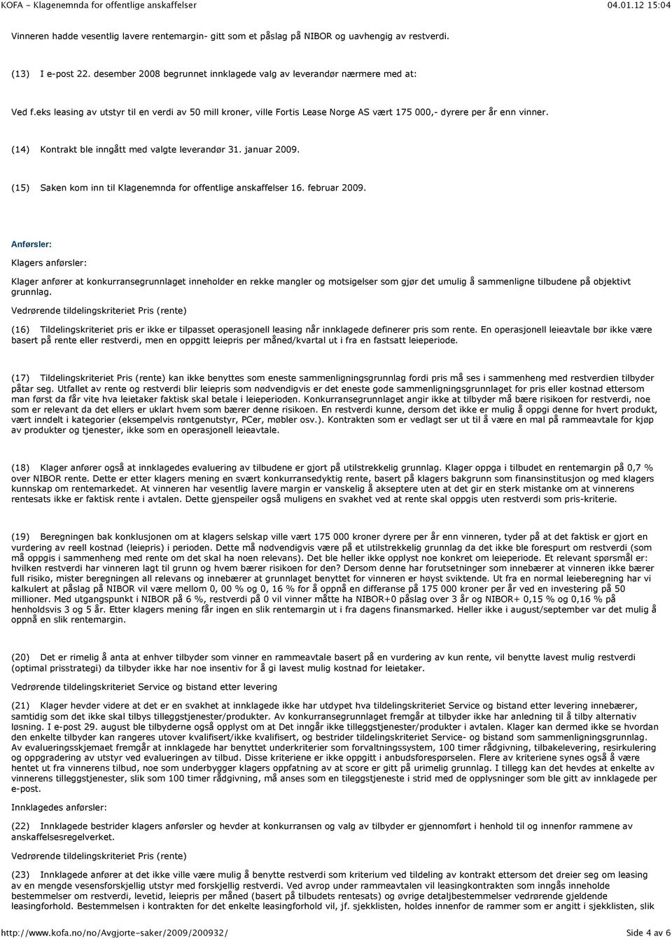 (15) Saken kom inn til Klagenemnda for offentlige anskaffelser 16. februar 2009.