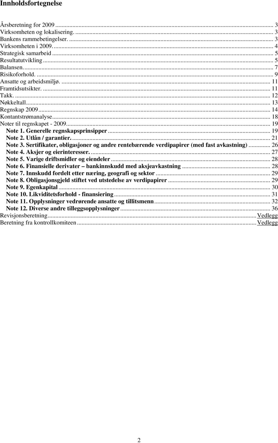 Generelle regnskapsprinsipper... 19 Note 2. Utlån / garantier....21 Note 3. Sertifikater, obligasjoner og andre rentebærende verdipapirer (med fast avkastning)... 26 Note 4. Aksjer og eierinteresser.
