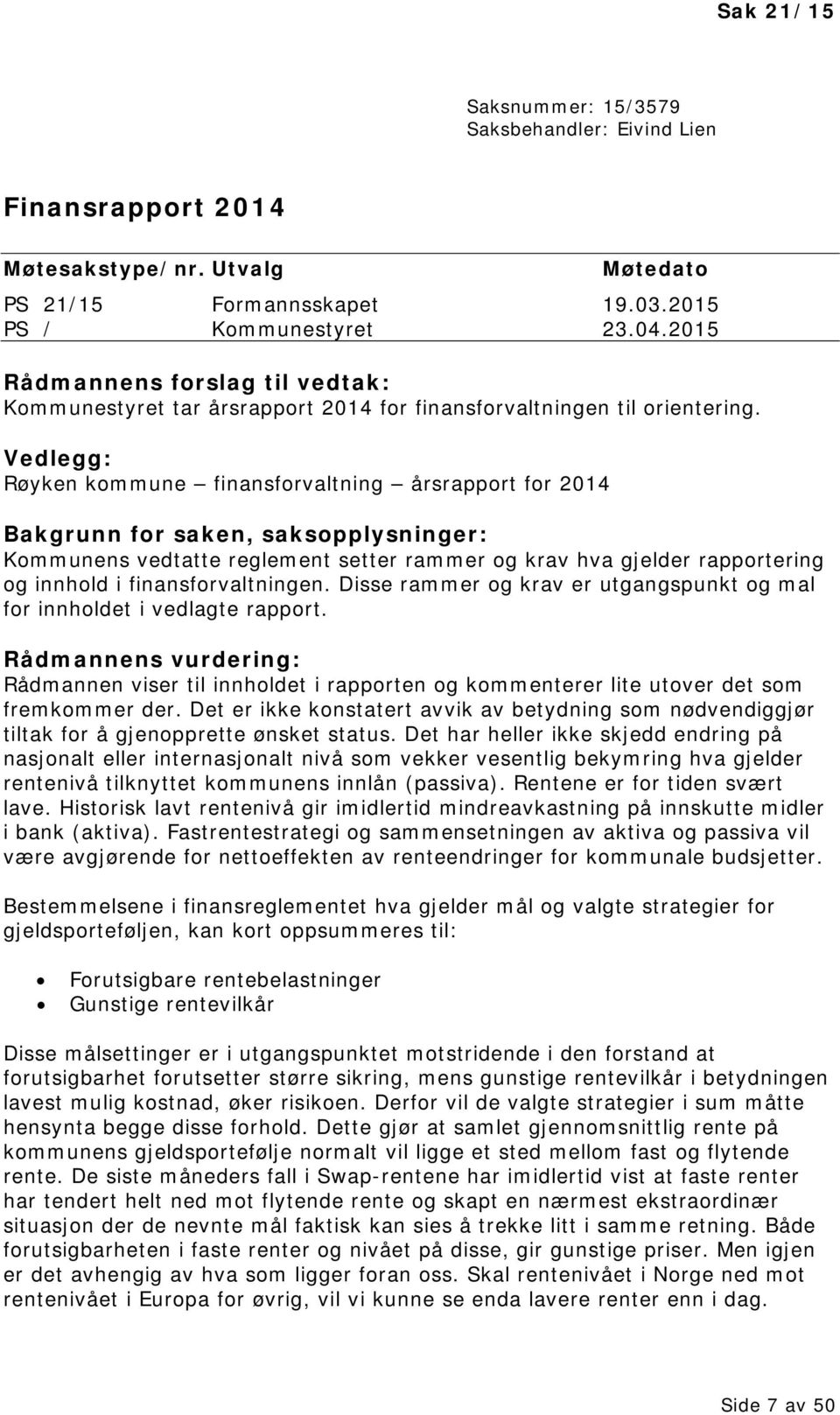 Vedlegg: Røyken kommune finansforvaltning årsrapport for 2014 Bakgrunn for saken, saksopplysninger: Kommunens vedtatte reglement setter rammer og krav hva gjelder rapportering og innhold i