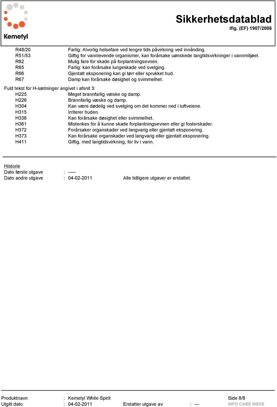 R67 Damp kan forårsake døsighet og svimmelhet. Fuld tekst for H-sætninger angivet i afsnit 3: H225 Meget brannfarlig væske og damp. H226 Brannfarlig væske og damp.