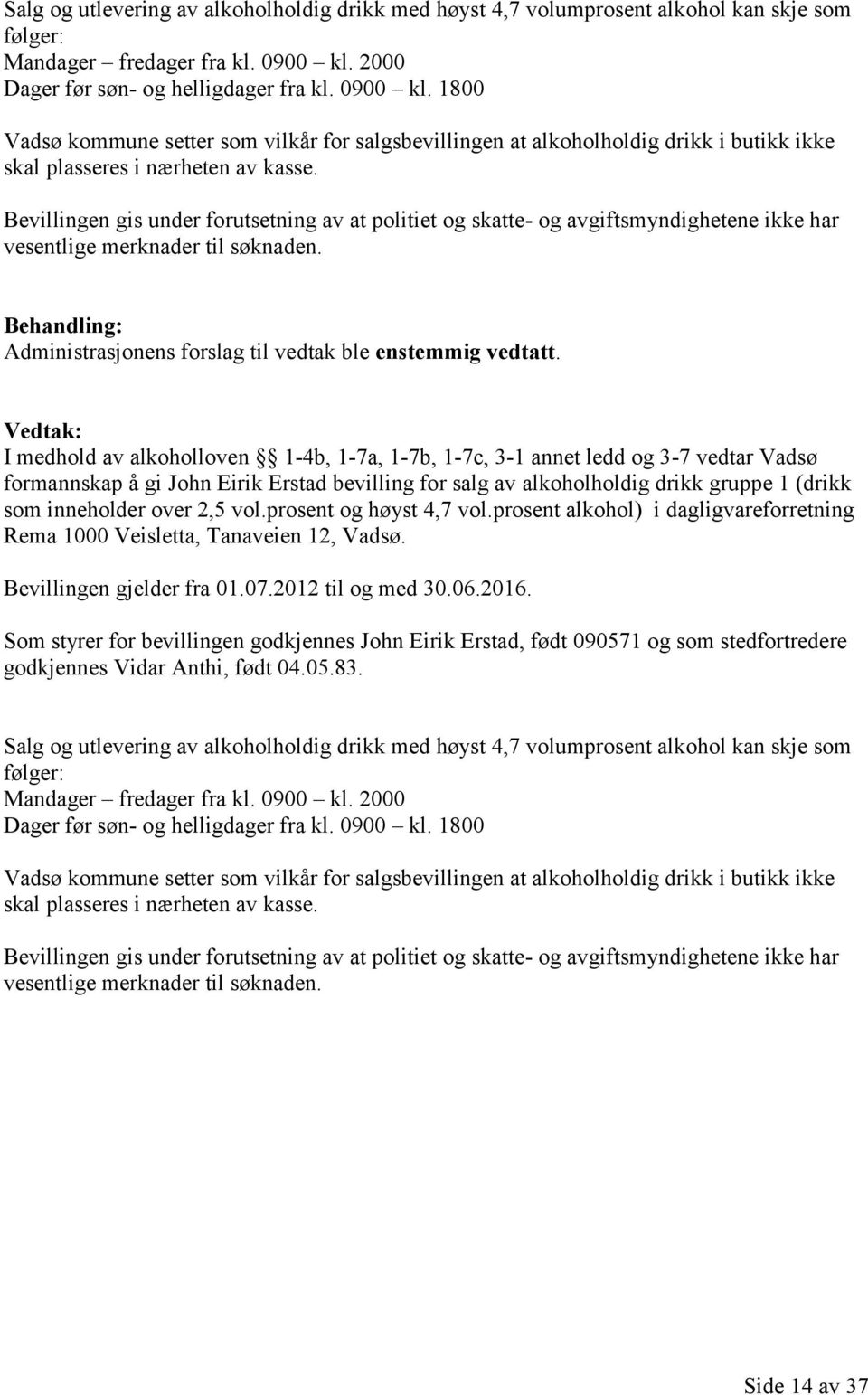 Bevillingen gis under forutsetning av at politiet og skatte- og avgiftsmyndighetene ikke har vesentlige Administrasjonens forslag til vedtak ble enstemmig vedtatt.